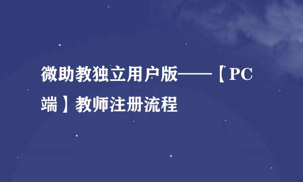 微助教独立用户版——【PC端】教师注册流程