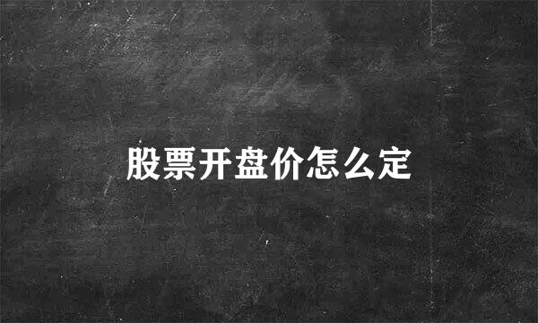 股票开盘价怎么定