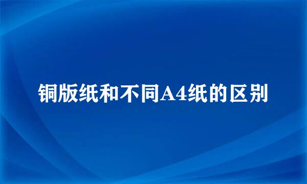 铜版纸和不同A4纸的区别