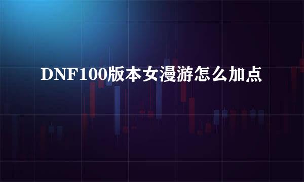 DNF100版本女漫游怎么加点