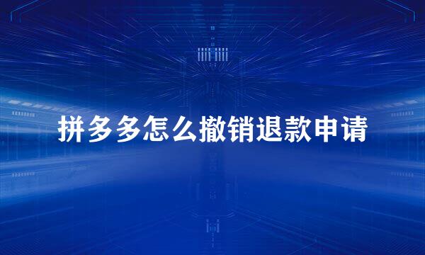 拼多多怎么撤销退款申请