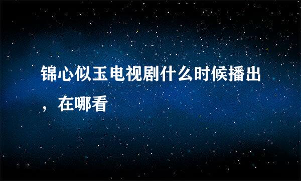 锦心似玉电视剧什么时候播出，在哪看