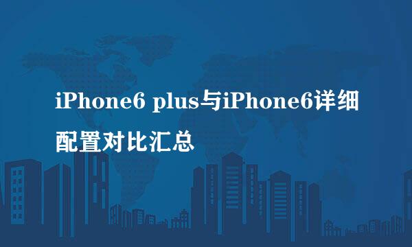 iPhone6 plus与iPhone6详细配置对比汇总
