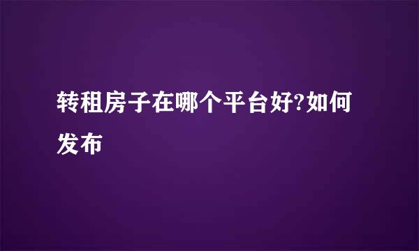 转租房子在哪个平台好?如何发布