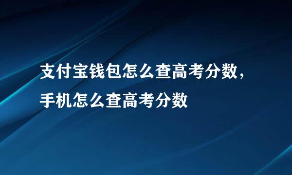支付宝钱包怎么查高考分数，手机怎么查高考分数