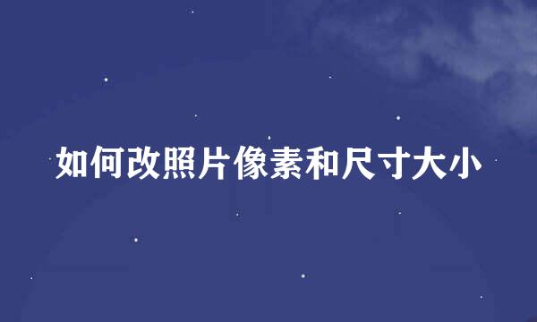 如何改照片像素和尺寸大小