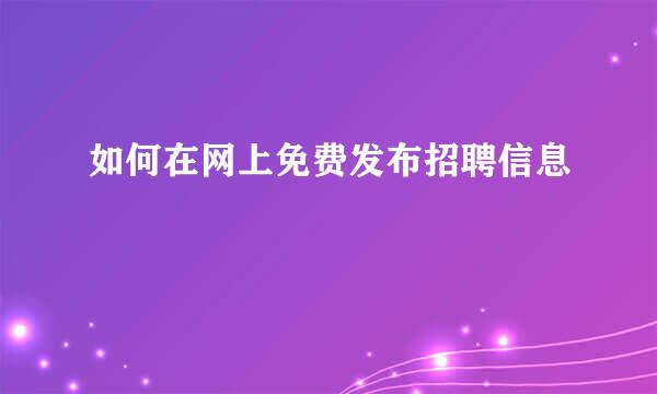 如何在网上免费发布招聘信息