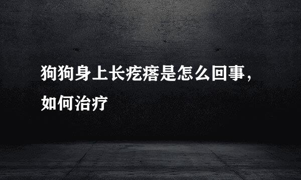 狗狗身上长疙瘩是怎么回事，如何治疗