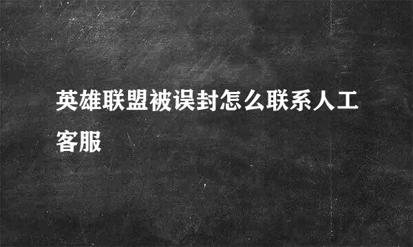英雄联盟被误封怎么联系人工客服