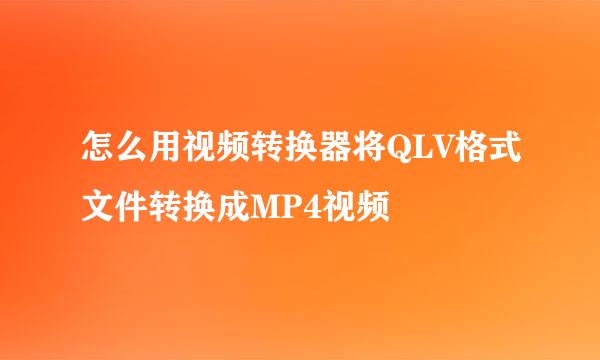 怎么用视频转换器将QLV格式文件转换成MP4视频