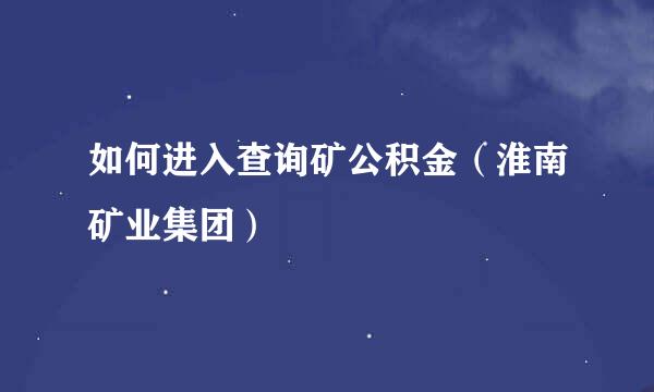 如何进入查询矿公积金（淮南矿业集团）