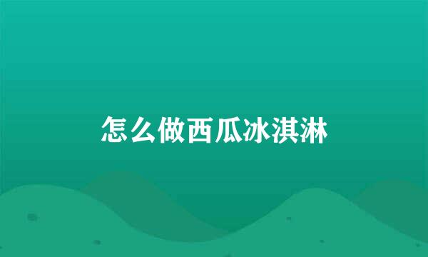 怎么做西瓜冰淇淋