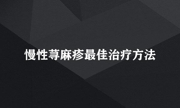 慢性荨麻疹最佳治疗方法