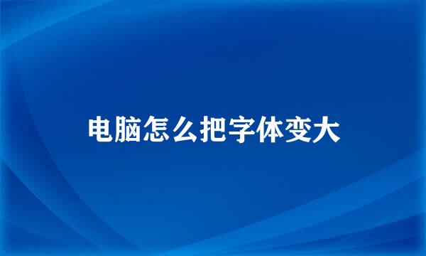 电脑怎么把字体变大