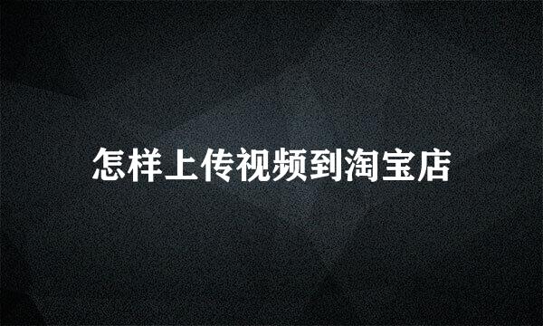 怎样上传视频到淘宝店
