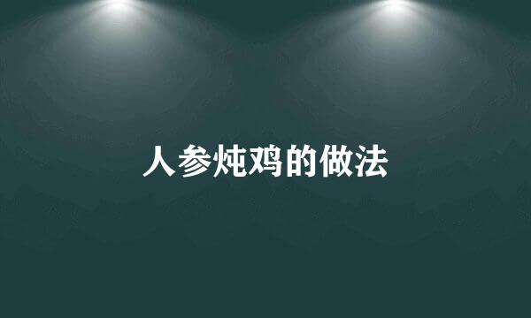 人参炖鸡的做法