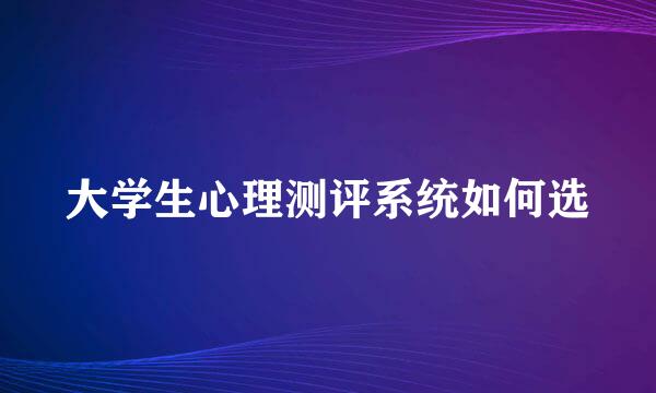 大学生心理测评系统如何选