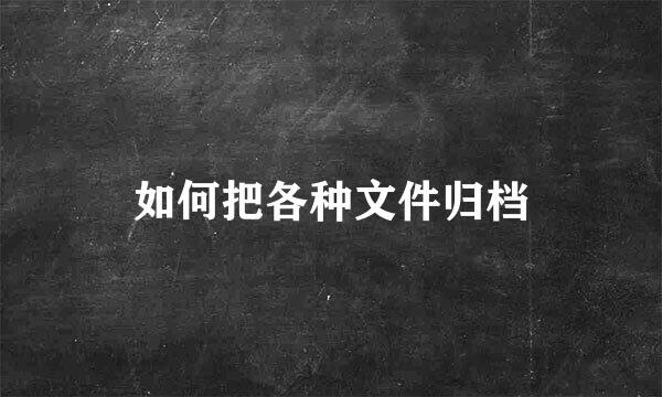如何把各种文件归档