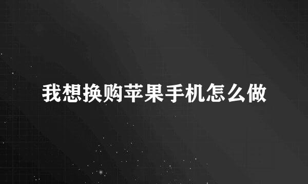 我想换购苹果手机怎么做