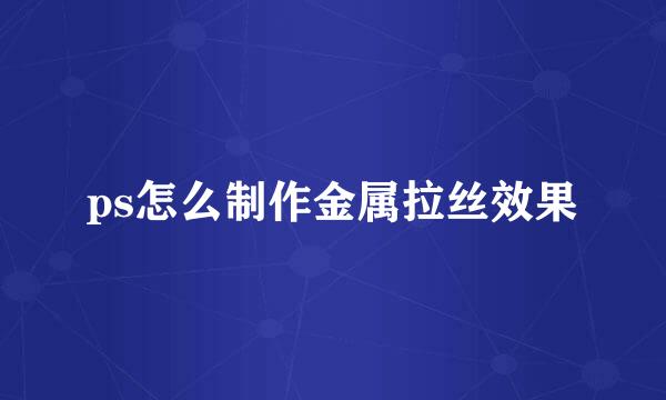 ps怎么制作金属拉丝效果