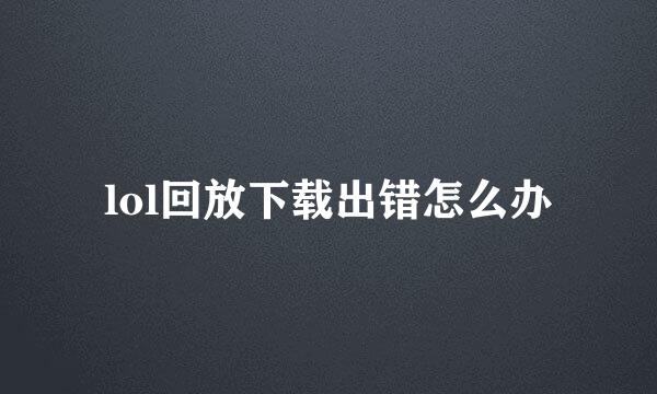 lol回放下载出错怎么办