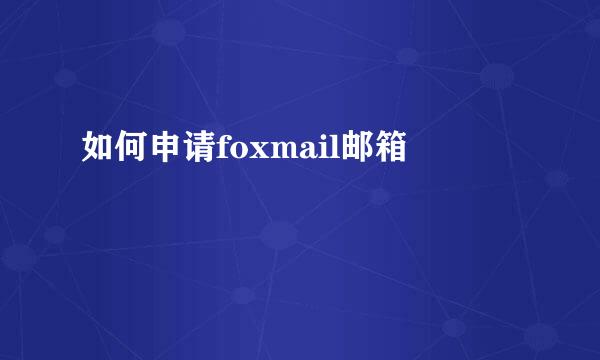 如何申请foxmail邮箱