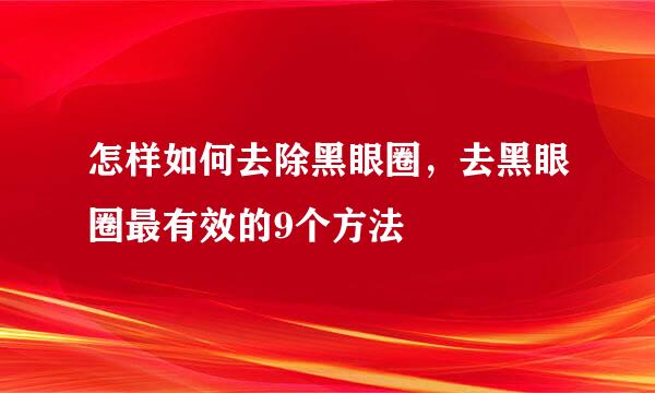 怎样如何去除黑眼圈，去黑眼圈最有效的9个方法
