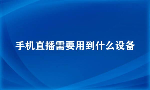 手机直播需要用到什么设备
