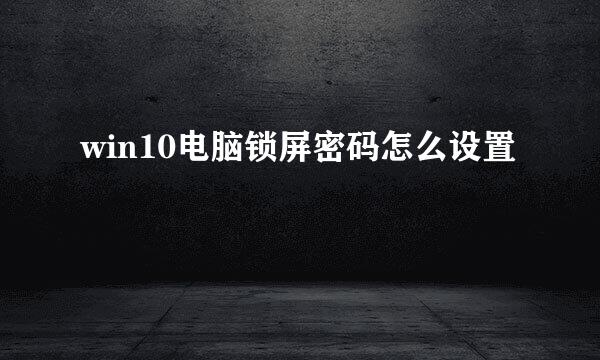 win10电脑锁屏密码怎么设置