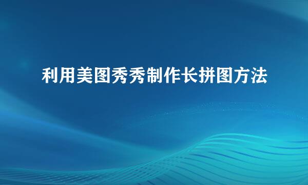 利用美图秀秀制作长拼图方法