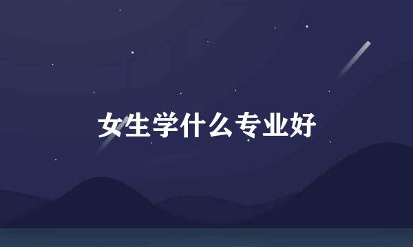 女生学什么专业好