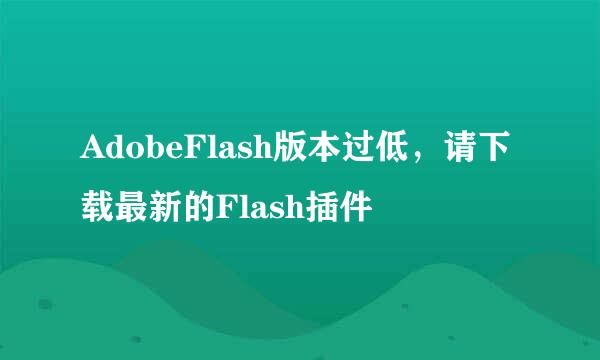 AdobeFlash版本过低，请下载最新的Flash插件