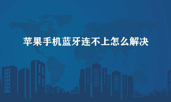 苹果手机蓝牙连不上怎么解决