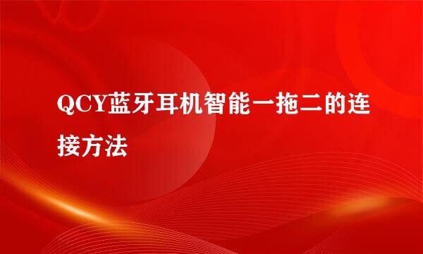 QCY蓝牙耳机智能一拖二的连接方法