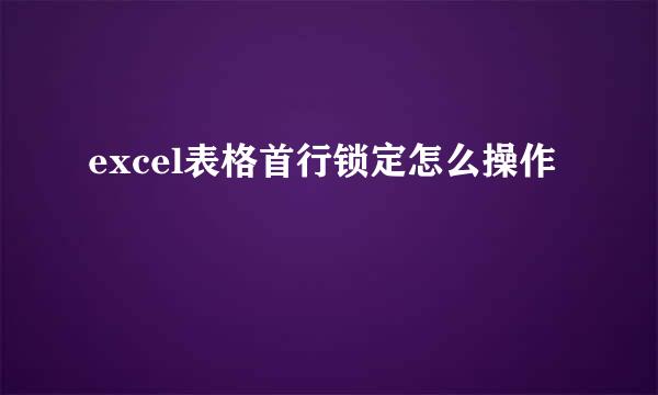excel表格首行锁定怎么操作