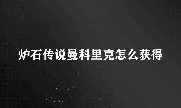 炉石传说曼科里克怎么获得