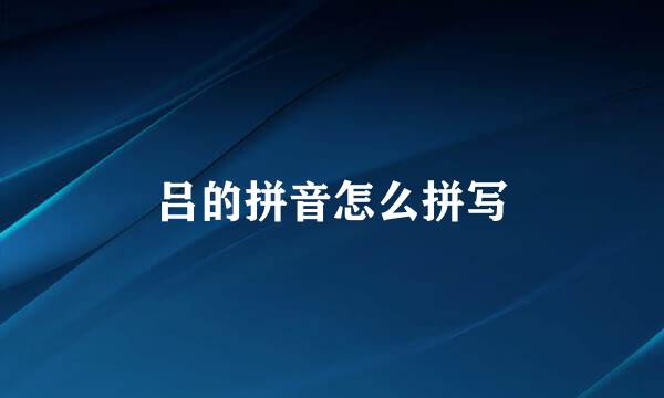 吕的拼音怎么拼写
