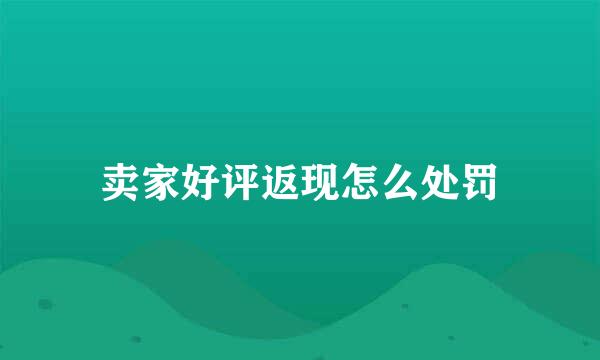 卖家好评返现怎么处罚