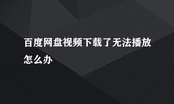 百度网盘视频下载了无法播放怎么办