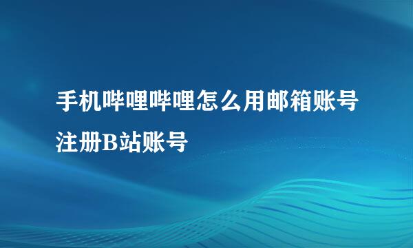 手机哔哩哔哩怎么用邮箱账号注册B站账号