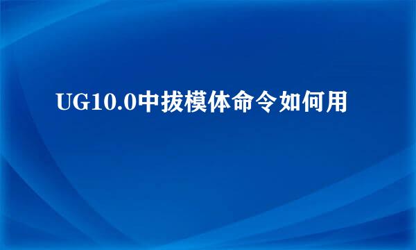 UG10.0中拔模体命令如何用