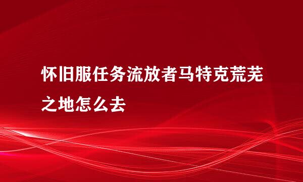 怀旧服任务流放者马特克荒芜之地怎么去