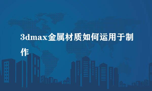 3dmax金属材质如何运用于制作