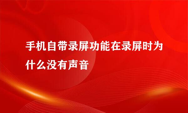 手机自带录屏功能在录屏时为什么没有声音