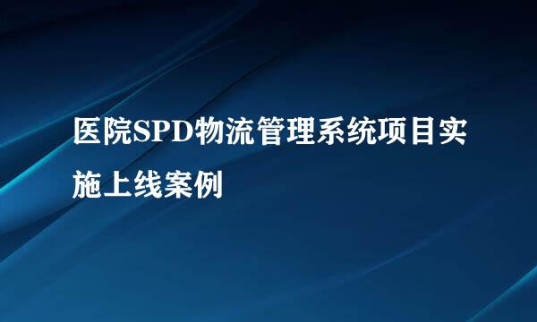 医院SPD物流管理系统项目实施上线案例