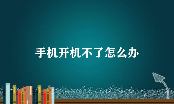 手机开机不了怎么办