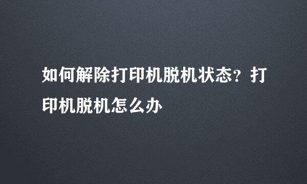 如何解除打印机脱机状态？打印机脱机怎么办