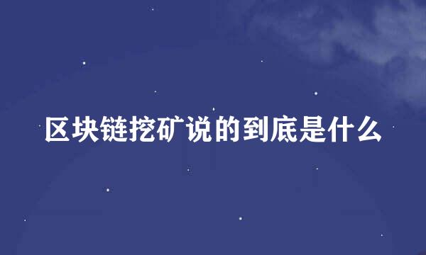 区块链挖矿说的到底是什么