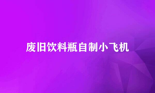 废旧饮料瓶自制小飞机