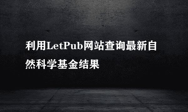 利用LetPub网站查询最新自然科学基金结果